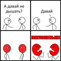 А давай не дышать? Давай