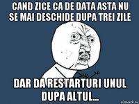 cand zice ca de data asta nu se mai deschide dupa trei zile dar da restarturi unul dupa altul...