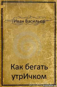 Иван Васильев Как бегать утрИчком