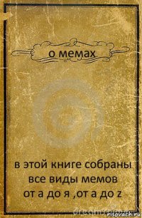 о мемах в этой книге собраны все виды мемов
от а до я ,от a до z