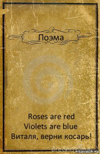 Поэма Roses are red
Violets are blue
Виталя, верни косарь!