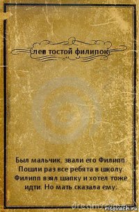 лев тостой филипок Был мальчик, звали его Филипп. Пошли раз все ребята в школу. Филипп взял шапку и хотел тоже идти. Но мать сказала ему: