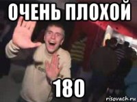 очень плохой 180