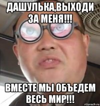 дашулька,выходи за меня!!! вместе мы объедем весь мир!!!