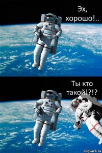 Эх, хорошо!.. Ты кто такой!?!?