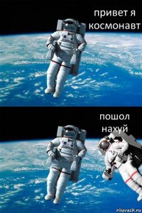 привет я космонавт пошол нахуй