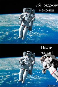 Збс, отдохну наконец Плати налог!