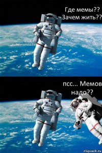 Где мемы?? Зачем жить?? псс... Мемов надо??