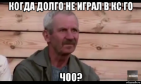 когда долго не играл в кс го чоо?