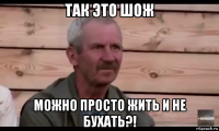 так это шож можно просто жить и не бухать?!