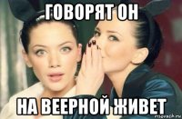 говорят он на веерной живет