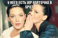 -у него есть vip карточка в spot 