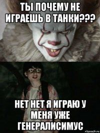 ты почему не играешь в танки??? нет нет я играю у меня уже генералисимус