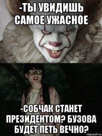 -ты увидишь самое ужасное -собчак станет президентом? бузова будет петь вечно?