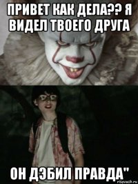 привет как дела?? я видел твоего друга он дэбил правда"