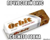 почувствуй вкус свежего говна