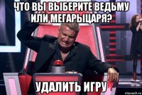 что вы выберите ведьму или мегарыцаря? удалить игру