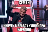 семен кинуть в беседу хуйню про карелию