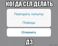 когда сел делать дз