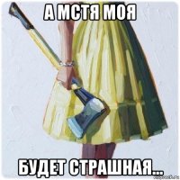 а мстя моя будет страшная...