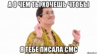 а о чем ты хочешь чтобы я тебе писала смс