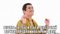  решать-то тебе я тебе я тебе третий вариант предложила кроме двух