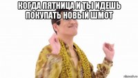 когда пятница и ты идешь покупать новый шмот 