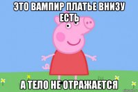 это вампир платье внизу есть а тело не отражается