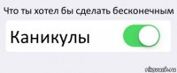 Что ты хотел бы сделать бесконечным Каникулы 