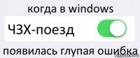 когда в windows ЧЗХ-поезд появилась глупая ошибка