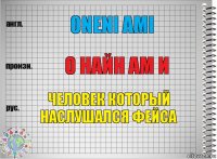 oneni ami О найн ам и Человек который наслушался фейса