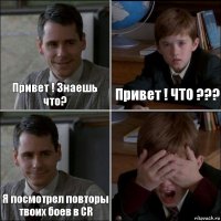 Привет ! Знаешь что? Привет ! ЧТО ??? Я посмотрел повторы твоих боев в CR 