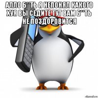 алло б**ть я непонял какого хуя вы седите тут вам б**ть не поздоровится 