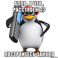 алло , в что , расстроены? постройтесь заново