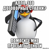 алло, это договорные ставки? помогите мне проебать деньги