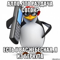 алло, это раздача соток? есть у вас небесная, я из беркута