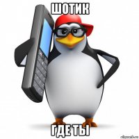 шотик где ты