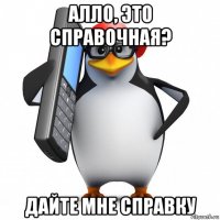 алло, это справочная? дайте мне справку