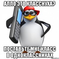 алло это класснуха? поставьте мне класс в одноклассниках