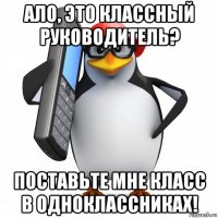 ало, это классный руководитель? поставьте мне класс в одноклассниках!