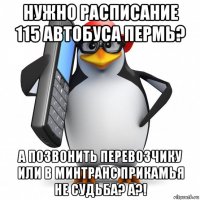 нужно расписание 115 автобуса пермь? а позвонить перевозчику или в минтранс прикамья не судьба? а?!