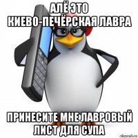 алё это киево-печёрская лавра принесите мне лавровый лист для супа