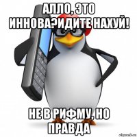 алло, это иннова?идите нахуй! не в рифму, но правда