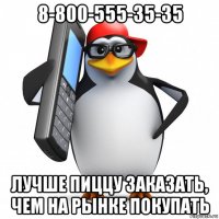 8-800-555-35-35 лучше пиццу заказать, чем на рынке покупать