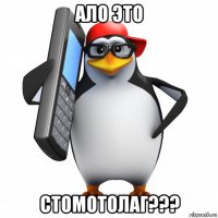 ало это стомотолаг???