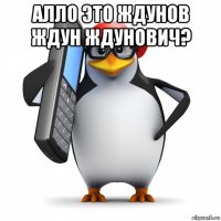 алло это ждунов ждун ждунович? 