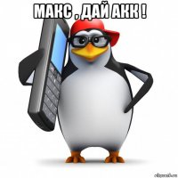 макс , дай акк ! 