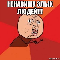 ненавижу злых людей!!! 