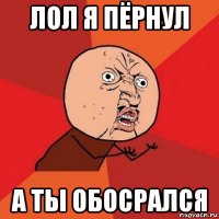 лол я пёрнул а ты обосрался