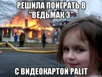 решила поиграть в "ведьмак 3" с видеокартой palit